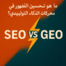 كيف تجعل الذكاء الاصطناعي يوصي بموقعك؟ مدخل عملي إلى GEO وSEO
